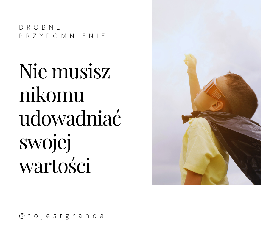 Drobne przypomnienie: Nie musisz nikomu udowadniać swojej wartości