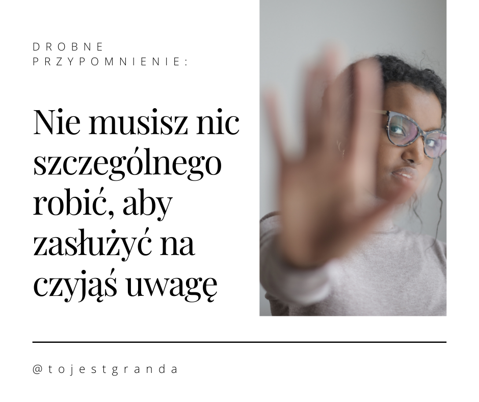 Drobne przypomnienie: Nie musisz nic szczególnego robić, aby zasłużyć na czyjąś uwagę