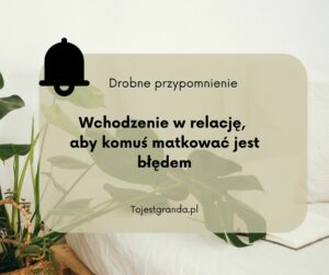 Drobne przypomnienie - Wchodzenie w relację, aby komuś matkować jest błędem