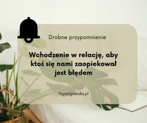 Drobne przypomnienie - Wchodzenie w relację, aby ktoś się nami zaopiekował jest błędem