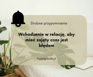 Drobne przypomnienie - Wchodzenie w relację, aby mieć zajęty czas jest błędem